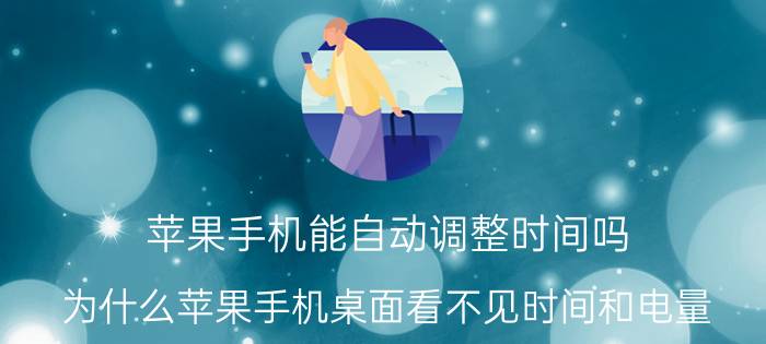 苹果手机能自动调整时间吗 为什么苹果手机桌面看不见时间和电量？